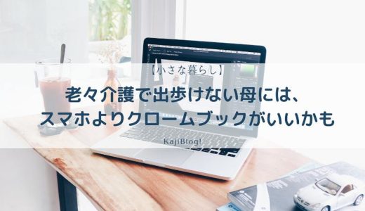 老々介護で出歩けない母には、スマホよりクロームブックがいいかも